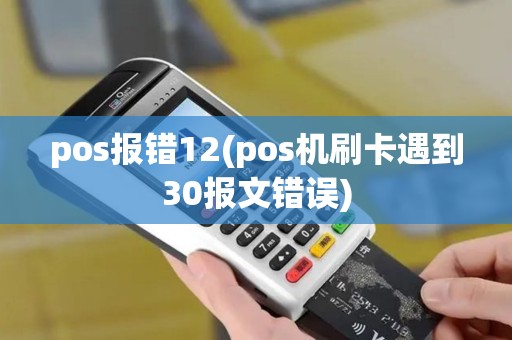 pos报错12(pos机刷卡遇到30报文错误)