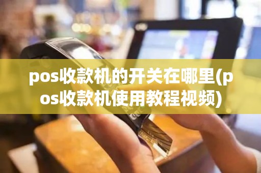 pos收款机的开关在哪里(pos收款机使用教程视频)