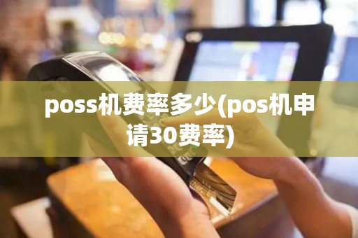 poss机费率多少(pos机申请30费率)