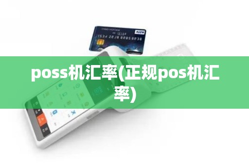 poss机汇率(正规pos机汇率)