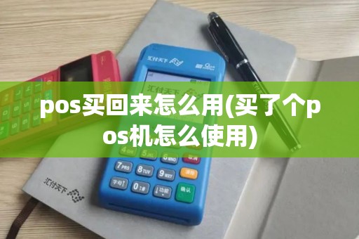 pos买回来怎么用(买了个pos机怎么使用)