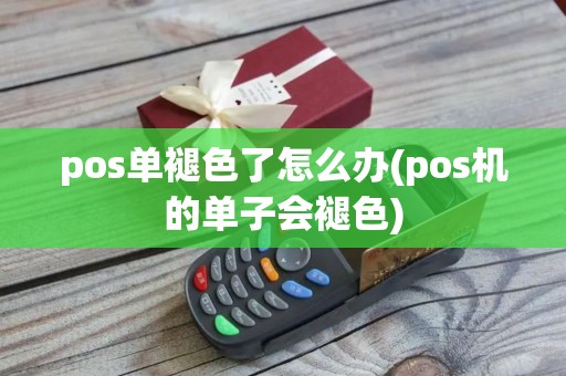 pos单褪色了怎么办(pos机的单子会褪色)