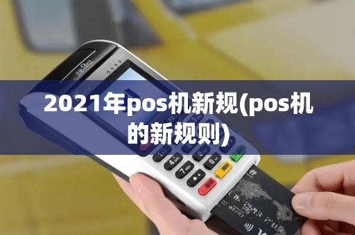 2021年pos机新规(pos机的新规则)