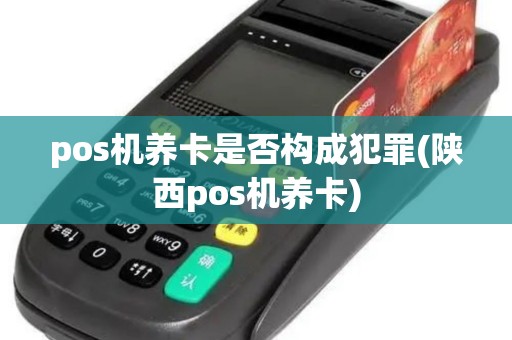 pos机养卡是否构成犯罪(陕西pos机养卡) pos机养卡是否构成犯罪(陕西pos机养卡)