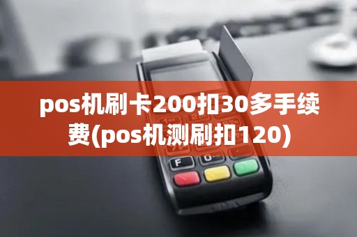 pos机刷卡200扣30多手续费(pos机测刷扣120)