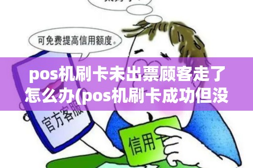 pos机刷卡未出票顾客走了怎么办(pos机刷卡成功但没出票) pos机刷卡未出票顾客走了怎么办(pos机刷卡成功但没出票)