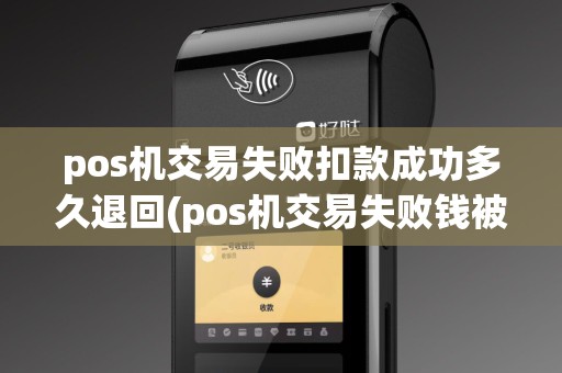 pos机交易失败扣款成功多久退回(pos机交易失败钱被扣结账)