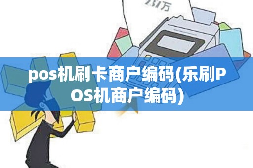 pos机刷卡商户编码(乐刷POS机商户编码)