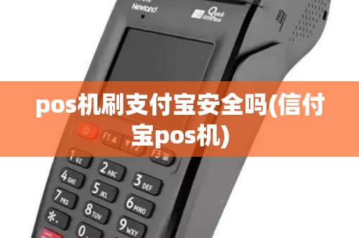 pos机刷支付宝安全吗(信付宝pos机) pos机刷支付宝安全吗(信付宝pos机)