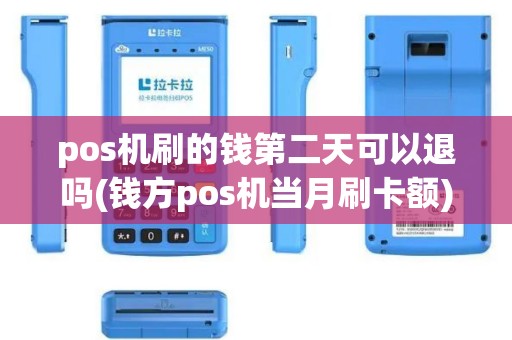 pos机刷的钱第二天可以退吗(钱方pos机当月刷卡额)