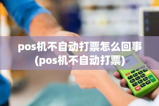 pos机不自动打票怎么回事(pos机不自动打票)