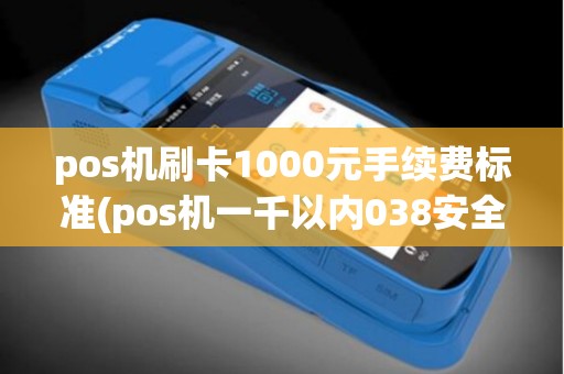 pos机刷卡1000元手续费标准(pos机一千以内038安全吗)