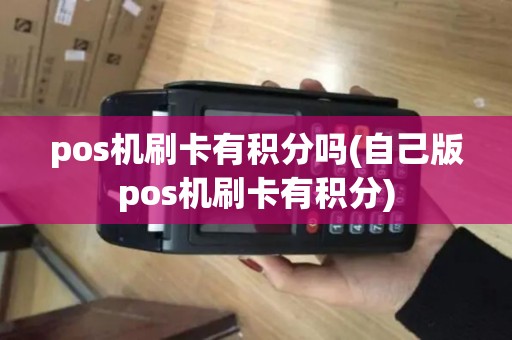 pos机刷卡有积分吗(自己版pos机刷卡有积分)