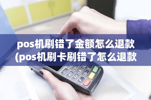 pos机刷错了金额怎么退款(pos机刷卡刷错了怎么退款)