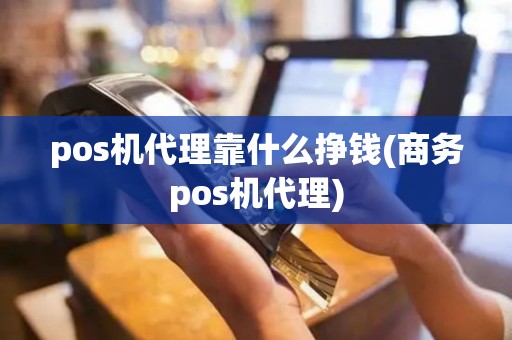 pos机代理靠什么挣钱(商务pos机代理)