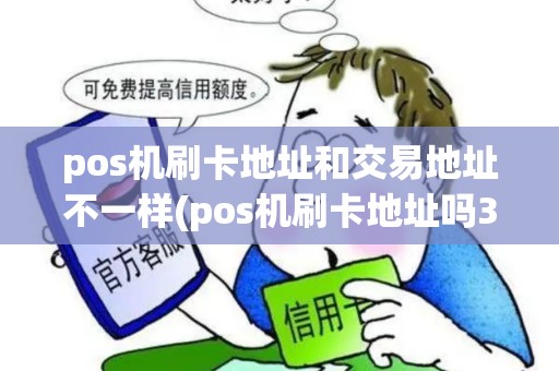 pos机刷卡地址和交易地址不一样(pos机刷卡地址吗3030)