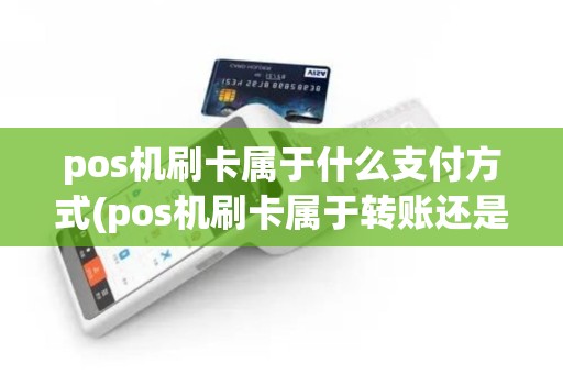 pos机刷卡属于什么支付方式(pos机刷卡属于转账还是消费)