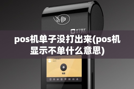 pos机单子没打出来(pos机显示不单什么意思)