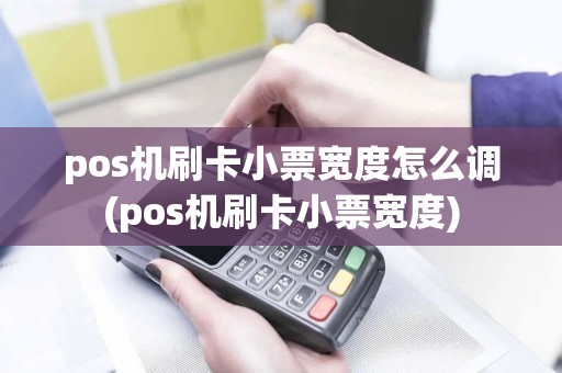 pos机刷卡小票宽度怎么调(pos机刷卡小票宽度)
