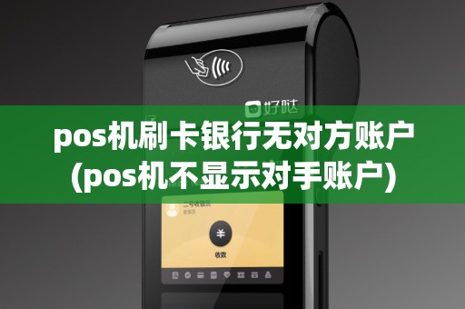 pos机刷卡银行无对方账户(pos机不显示对手账户)