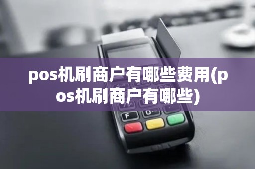 pos机刷商户有哪些费用(pos机刷商户有哪些) pos机刷商户有哪些费用(pos机刷商户有哪些)