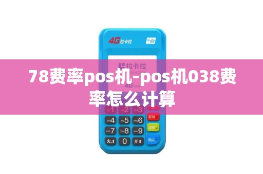 78费率pos机-pos机038费率怎么计算