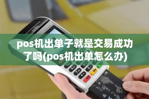 pos机出单子就是交易成功了吗(pos机出单怎么办) pos机出单子就是交易成功了吗(pos机出单怎么办)