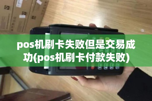 pos机刷卡失败但是交易成功(pos机刷卡付款失败)