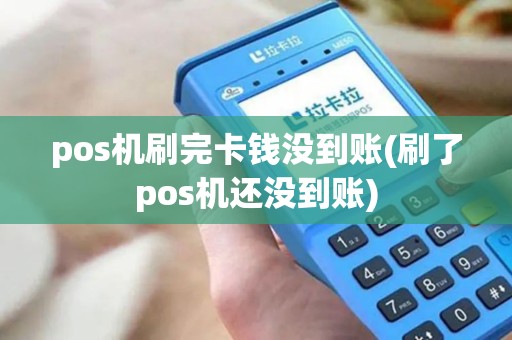 pos机刷完卡钱没到账(刷了pos机还没到账)