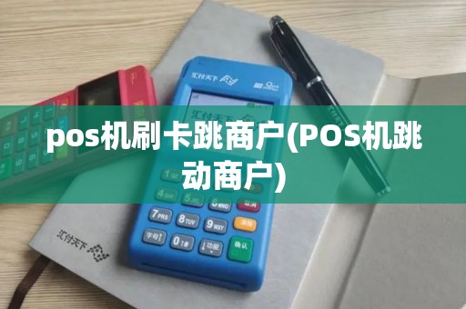 pos机刷卡跳商户(POS机跳动商户) pos机刷卡跳商户(POS机跳动商户)