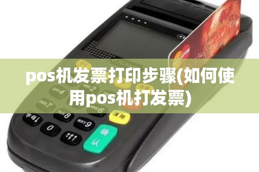 pos机发票打印步骤(如何使用pos机打发票)