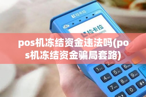 pos机冻结资金违法吗(pos机冻结资金骗局套路)