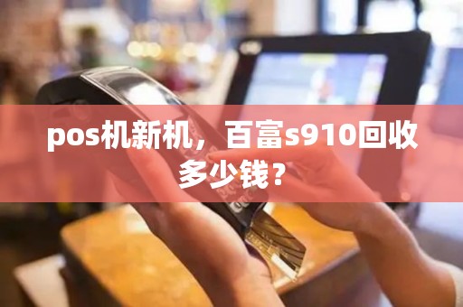 pos机新机，百富s910回收多少钱？