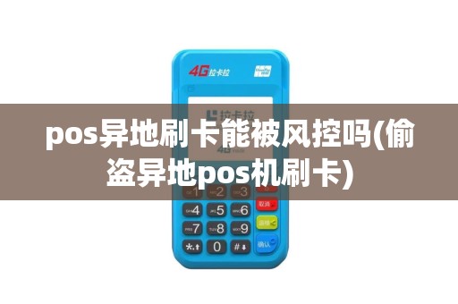 pos异地刷卡能被风控吗(偷盗异地pos机刷卡)