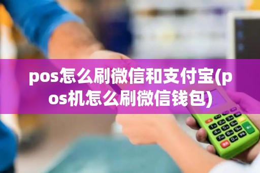 pos怎么刷微信和支付宝(pos机怎么刷微信钱包) pos怎么刷微信和支付宝(pos机怎么刷微信钱包)