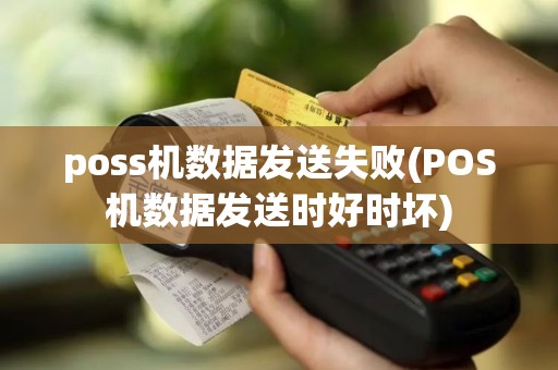 poss机数据发送失败(POS机数据发送时好时坏)
