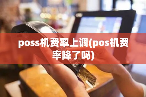 poss机费率上调(pos机费率降了吗)