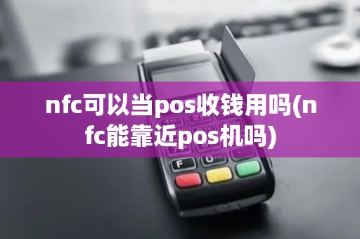 nfc可以当pos收钱用吗(nfc能靠近pos机吗)