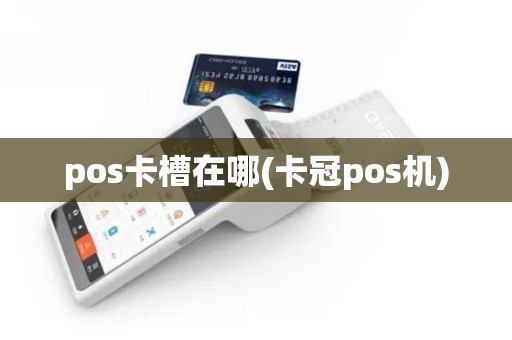 pos卡槽在哪(卡冠pos机) pos卡槽在哪(卡冠pos机)