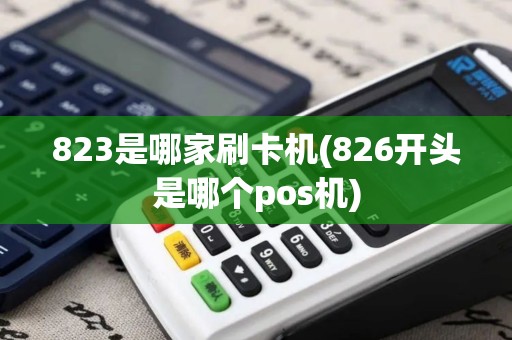 823是哪家刷卡机(826开头是哪个pos机) 823是哪家刷卡机(826开头是哪个pos机)