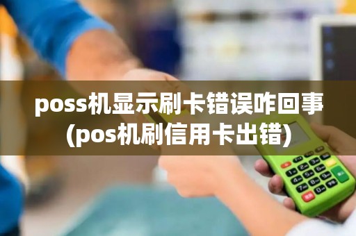 poss机显示刷卡错误咋回事(pos机刷信用卡出错)