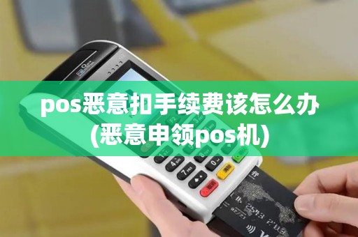 pos恶意扣手续费该怎么办(恶意申领pos机)