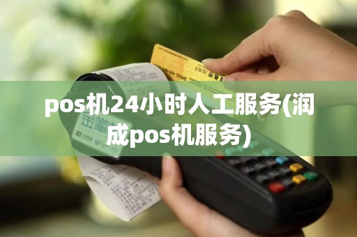 pos机24小时人工服务(润成pos机服务)