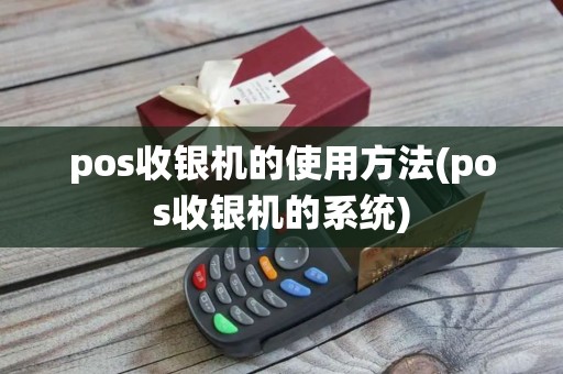 pos收银机的使用方法(pos收银机的系统)