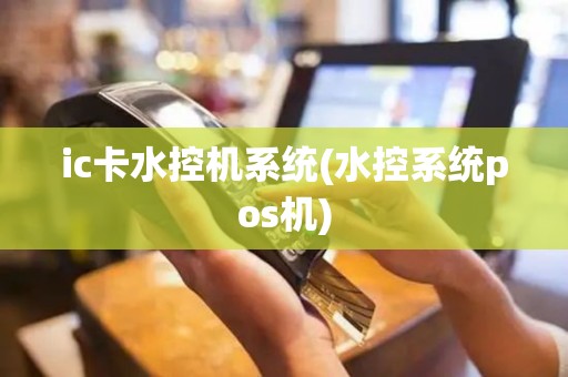 ic卡水控机系统(水控系统pos机)