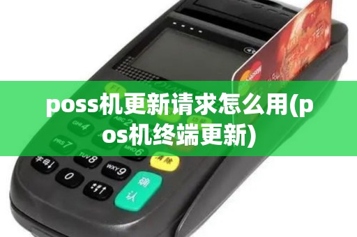 poss机更新请求怎么用(pos机终端更新)
