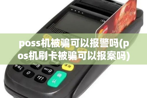 poss机被骗可以报警吗(pos机刷卡被骗可以报案吗) poss机被骗可以报警吗(pos机刷卡被骗可以报案吗)