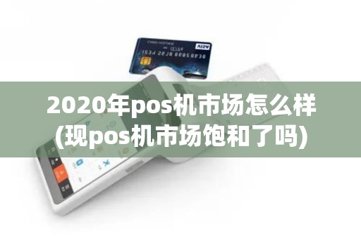2020年pos机市场怎么样(现pos机市场饱和了吗)