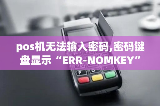 pos机无法输入密码,密码键盘显示“ERR-NOMKEY”,是怎...