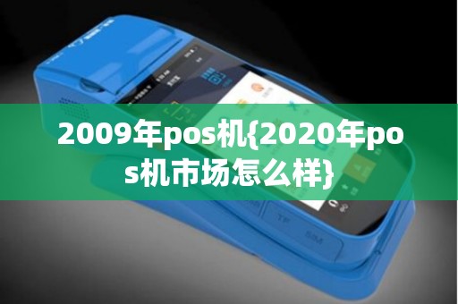 2009年pos机{2020年pos机市场怎么样}